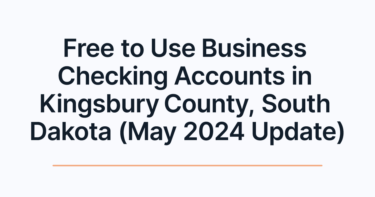 Free to Use Business Checking Accounts in Kingsbury County, South Dakota (May 2024 Update)